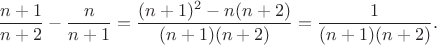 $$\frac {n+1}{n+2}-\frac {n}{n+1}=\frac {(n+1)^2-n(n+2)}{(n+1)(n+2)}=\frac {1}{(n+1)(n+2)}.$$
