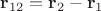 $\mathbf r_{12}=\mathbf r_2-\mathbf r_1$