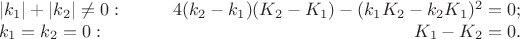$$\begin{array}{lrl}
|k_1|+|k_2|\ne0:\qquad &4(k_2-k_1)(K_2-K_1)-(k_1K_2-k_2K_1)^2=0;\\
k_1=k_2=0: &K_1-K_2=0.\end{array}$$ $$\begin{array}{lrl}
|k_1|+|k_2|\ne0:\qquad &4(k_2-k_1)(K_2-K_1)-(k_1K_2-k_2K_1)^2=0;\\
k_1=k_2=0: &K_1-K_2=0.\end{array}$$