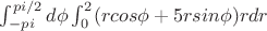 $\int_{-pi}^{pi/2} d\phi \int_{0}^{2} (rcos\phi+5rsin\phi)r dr$ $\int_{-pi}^{pi/2} d\phi \int_{0}^{2} (rcos\phi+5rsin\phi)r dr$