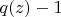 $q(z)-1$