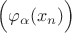 $\Big(\varphi_{\alpha}(x_n) \Big)$ $\Big(\varphi_{\alpha}(x_n) \Big)$