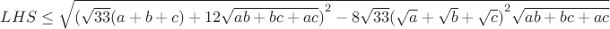 $\[LHS \le \sqrt {{{(\sqrt {33} (a + b + c) + 12\sqrt {ab + bc + ac} )}^2} - 8\sqrt {33} {{(\sqrt a  + \sqrt b  + \sqrt c )}^2}\sqrt {ab + bc + ac} } \]$