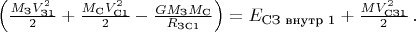 $\left ( \frac{M_{\text{З}}V_{\text{З1}}^2}{2} +\frac{M_{\text{С}}V_{\text{С1}}^2}{2} -\frac{GM_{\text{З}}M_{\text{С}}}{R_{\text{ЗС1}}} \right ) = E_{\text{СЗ внутр 1}} + \frac{MV_{\text{СЗ1}}^2}{2} \, .$