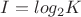 $I = log_2{K}$
