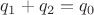 $q_1+q_2=q_0$