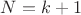 $N=k+1$