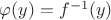 $\varphi(y)=f^{-1}(y)$