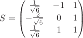 $$S = \begin{pmatrix}
\frac{1}{\sqrt{6}} & -1 & 1 \\ 
-\frac{2}{\sqrt{6}} & 0 &  1\\ 
\frac{1}{\sqrt{6}} & 1 & 1
\end{pmatrix}$$