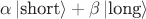 $\alpha \left| {{\text{short}}} \right\rangle  + \beta \left| {{\text{long}}} \right\rangle $
