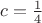 $c=\frac{1}{4}$