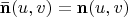 $\mathbf{\bar n}(u, v)=\mathbf{n}(u, v)$