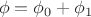 $$
\phi=\phi_0+\phi_1
$$