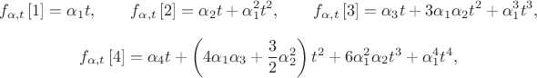 $${{f}_{\alpha ,t}}\left[ 1 \right]={{\alpha }_{1}}t, \qquad{{f}_{\alpha ,t}}\left[ 2 \right]={{\alpha }_{2}}t+\alpha _{1}^{2}{{t}^{2}}, \qquad{{f}_{\alpha ,t}}\left[ 3 \right]={{\alpha }_{3}}t+3{{\alpha }_{1}}{{\alpha }_{2}}{{t}^{2}}+\alpha _{1}^{3}{{t}^{3}},$$
$${{f}_{\alpha ,t}}\left[ 4 \right]={{\alpha }_{4}}t+\left( 4{{\alpha }_{1}}{{\alpha }_{3}}+\frac{3}{2}\alpha _{2}^{2} \right){{t}^{2}}+6\alpha _{1}^{2}{{\alpha }_{2}}{{t}^{3}}+\alpha _{1}^{4}{{t}^{4}},$$