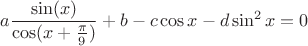 $a\dfrac{\sin(x)}{\cos(x+\frac{\pi}{9})}+b-c\cos x-d \sin^2 x=0$