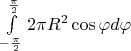 $\int \limits _{-\frac {\pi} 2} ^{\frac {\pi} 2} 2\pi R^2\cos{\varphi} d\varphi$
