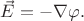 $\vec{E}=-\nabla \varphi.$
