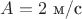$A=2$ м/c