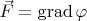 $\vec F=\mathrm{grad}\,\varphi$