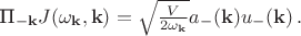 $\text{П}_{-\mathbf{k}} J(\omega_{\mathbf{k}}, \mathbf{k})=\sqrt{\frac{V}{2\omega_{\mathbf{k}}}}a_{-}(\mathbf{k})u_{-}(\mathbf{k}) \, .$