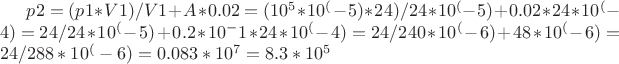 $p2=(p1*V1)/V1+A*0.02=(10^5*10^(-5)*24)/24*10^(-5)+0.02*24*10^(-4)=24/24*10^(-5)+0.2*10^-1*24*10^(-4)=24/240*10^(-6)+48*10^(-6)=24/288*10^(-6)=0.083*10^7=8.3*10^5$