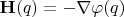 $ \mathbf {H}(q) = -\nabla \varphi (q)$