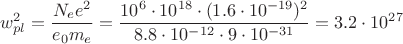 $$ w_{pl}^2=\frac{N_e e^2}{e_0 m_e} = \frac{10^6\cdot 10^{18}\cdot(1.6\cdot 10^{-19})^2}{8.8\cdot10^{-12} \cdot 9\cdot 10^{-31}} =3.2\cdot10^{27}$$
