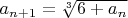 $a_{n+1}=\sqrt[3]{6+a_n}$