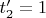 $t'_2=1$