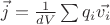 $\vec{j} = \frac{1}{dV} \sum q_i \vec{v_i}$