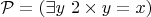 $\mathcal P=(\exists y~2 \times y = x)$