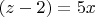 $(z-2)=5x$