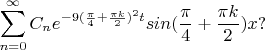 $$\sum\limits_{n=0}^{\infty}{C_ne^{-9(\frac \pi 4+\frac {\pi k} 2)^2t}}sin(\frac \pi 4+\frac {\pi k} 2)x ?$$