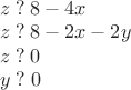 $\begin{array}{l}z\;?\;8-4x\\z\;?\;8-2x-2y\\z\;?\;0\\y\;?\;0\end{array}$ $\begin{array}{l}z\;?\;8-4x\\z\;?\;8-2x-2y\\z\;?\;0\\y\;?\;0\end{array}$