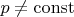 $p\ne\operatorname{const}$