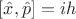 $[\hat{x},\hat{p}] = ih$