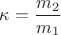 $\kappa = \dfrac{m_2}{m_1}$