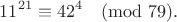$$11^{21}\equiv42^4\pmod{79}.$$ $$11^{21}\equiv42^4\pmod{79}.$$