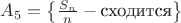 $A_{5} = \left\{ \frac{ S_{n}}{ n } - \text{сходится} \right\}$ $A_{5} = \left\{ \frac{ S_{n}}{ n } - \text{сходится} \right\}$