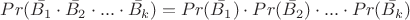 $Pr(\bar{B_1} \cdot \bar{B_2}\cdot...\cdot  \bar{B_k})=Pr(\bar{B_1}) \cdot Pr(\bar{B_2}) \cdot...\cdot Pr(\bar{B_k})$