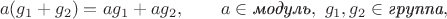 $$a(g_1+g_2)=ag_1+ag_2,\qquad a\in\textit{модуль},\,\,g_1,g_2\in\textit{группа},$$