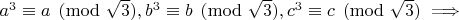 $ a^3 \equiv a \pmod{\sqrt{3}}, b^3 \equiv b \pmod{\sqrt{3}}, c^3 \equiv c \pmod{\sqrt{3}} \implies $