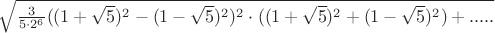 $\sqrt{\frac{3}{5\cdot 2^6}((1+\sqrt{5})^2-(1-\sqrt{5})^2)^2\cdot ((1+\sqrt{5})^2+(1-\sqrt{5})^2)+.....}$