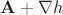 $\mathbf{A}+\nabla h$