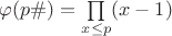 $\varphi(p\#)=\prod\limits_{x\le p} (x-1)$