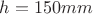 $h=150 mm$