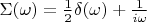 $\Sigma(\omega)=\frac 1 2 \delta(\omega) + \frac 1 {i \omega}$