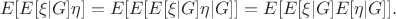$$
E[E[\xi|G]\eta] = E[E[E[\xi|G]\eta|G]] = E[E[\xi|G]E[\eta|G]].
$$