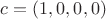 $c=(1, 0, 0, 0)$