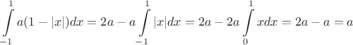 $$\int\limits_{-1}^1 a(1-|x|) dx= 2a - a \int\limits_{-1}^1 |x| dx = 2a - 2a \int\limits_{0}^1 x dx = 2a - a = a$$